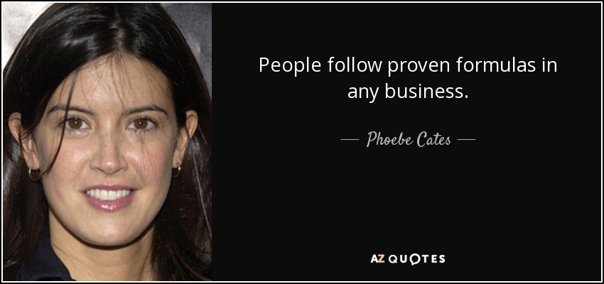 People follow proven formulas in any business. - Phoebe Cates