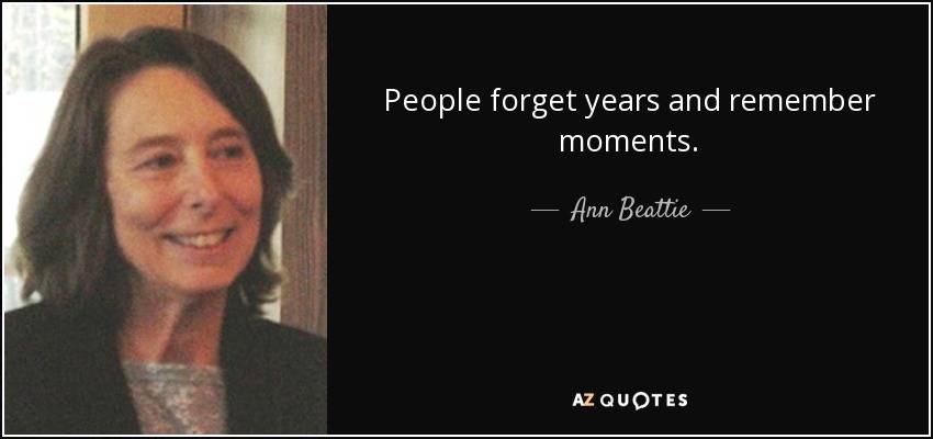 People forget years and remember moments. - Ann Beattie