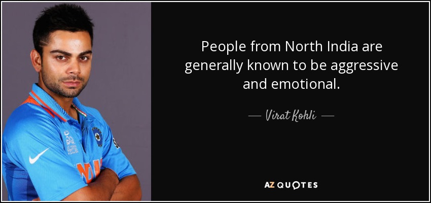 People from North India are generally known to be aggressive and emotional. - Virat Kohli