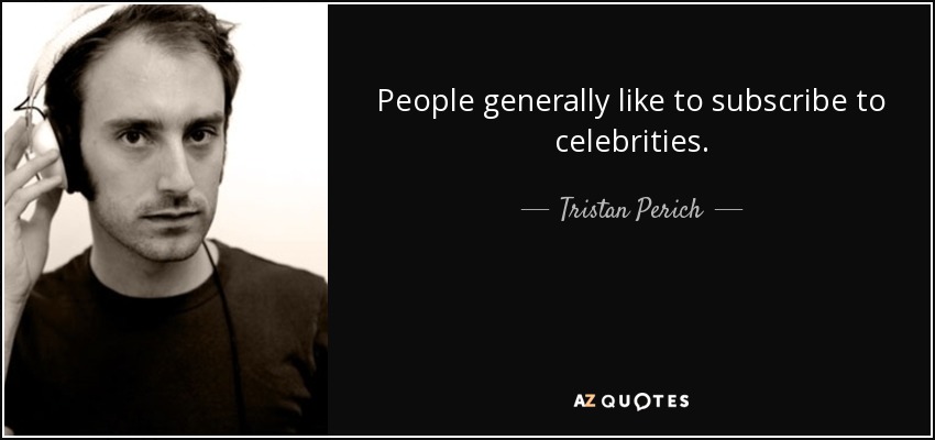 People generally like to subscribe to celebrities. - Tristan Perich