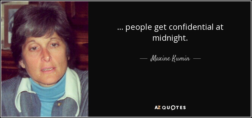 ... people get confidential at midnight. - Maxine Kumin