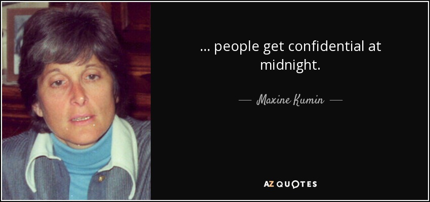 ... people get confidential at midnight. - Maxine Kumin