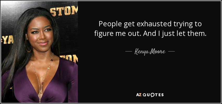 People get exhausted trying to figure me out. And I just let them. - Kenya Moore