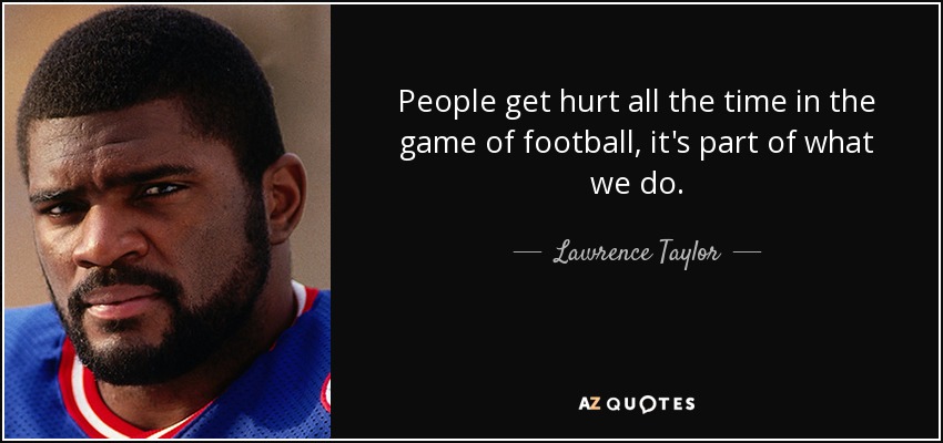 People get hurt all the time in the game of football, it's part of what we do. - Lawrence Taylor