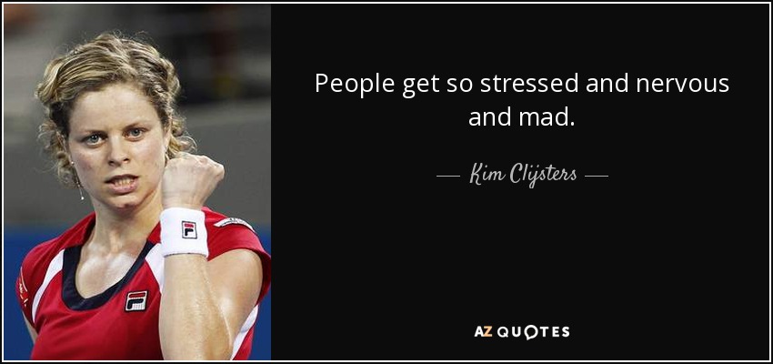 People get so stressed and nervous and mad. - Kim Clijsters