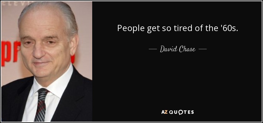 People get so tired of the '60s. - David Chase