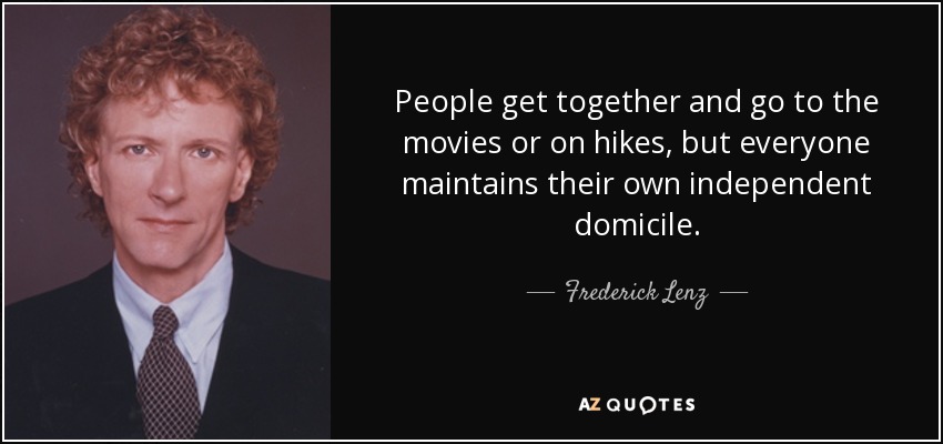 People get together and go to the movies or on hikes, but everyone maintains their own independent domicile. - Frederick Lenz