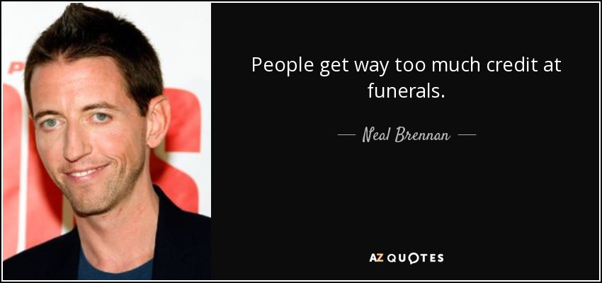 People get way too much credit at funerals. - Neal Brennan