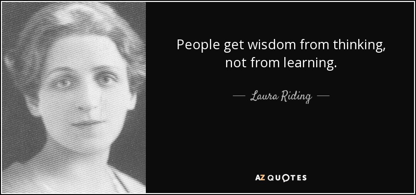 People get wisdom from thinking, not from learning. - Laura Riding