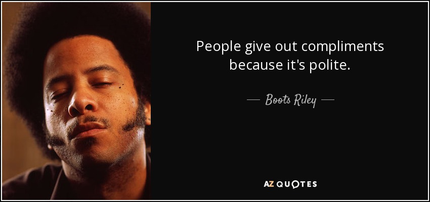 People give out compliments because it's polite. - Boots Riley