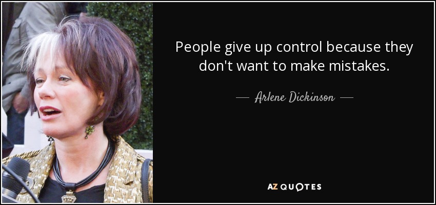 People give up control because they don't want to make mistakes. - Arlene Dickinson