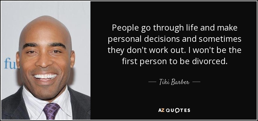 People go through life and make personal decisions and sometimes they don't work out. I won't be the first person to be divorced. - Tiki Barber
