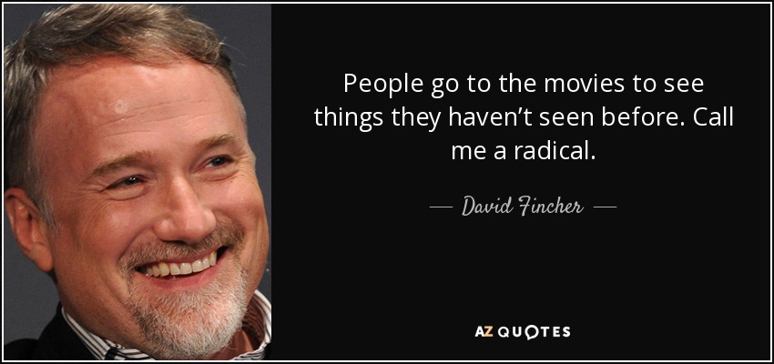 People go to the movies to see things they haven’t seen before. Call me a radical. - David Fincher