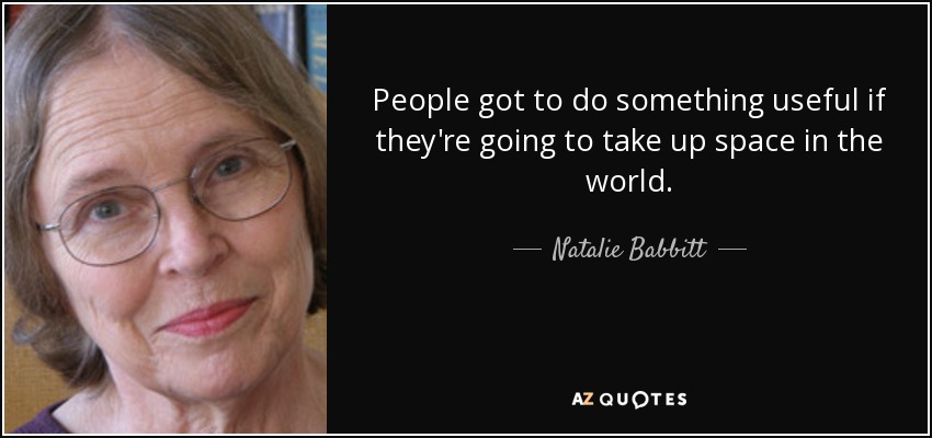 People got to do something useful if they're going to take up space in the world. - Natalie Babbitt
