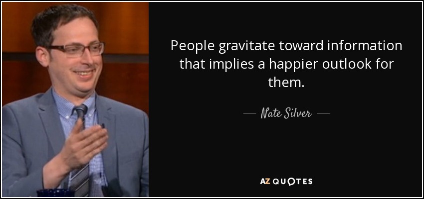 People gravitate toward information that implies a happier outlook for them. - Nate Silver