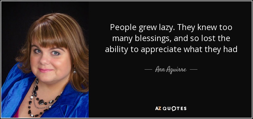 People grew lazy. They knew too many blessings, and so lost the ability to appreciate what they had - Ann Aguirre