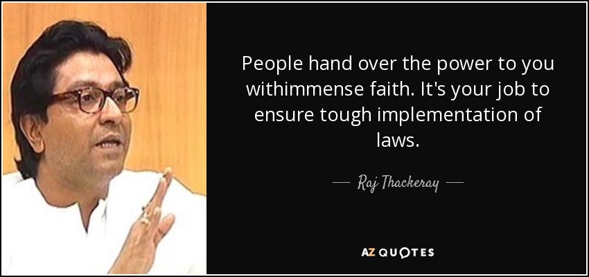 People hand over the power to you withimmense faith. It's your job to ensure tough implementation of laws. - Raj Thackeray