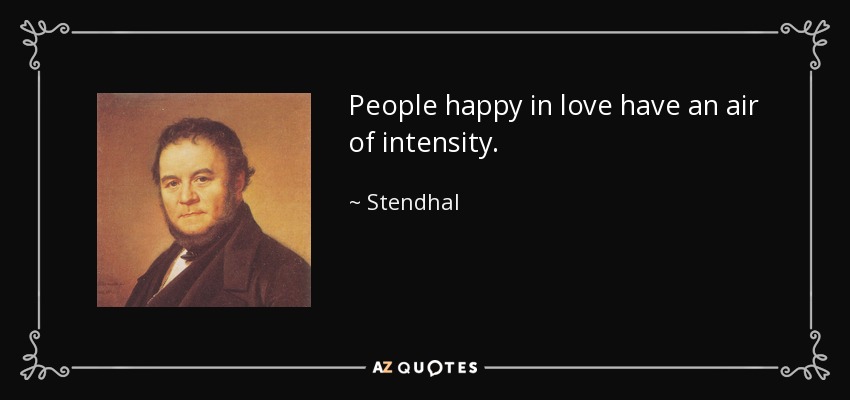 People happy in love have an air of intensity. - Stendhal