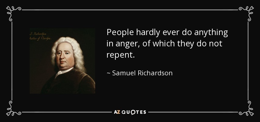 People hardly ever do anything in anger, of which they do not repent. - Samuel Richardson