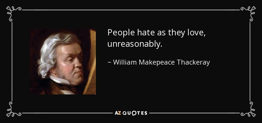 People hate as they love, unreasonably. - William Makepeace Thackeray