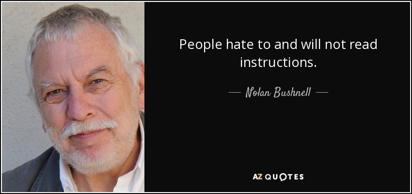 People hate to and will not read instructions. - Nolan Bushnell