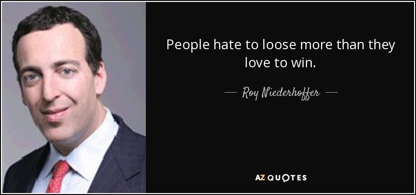 People hate to loose more than they love to win. - Roy Niederhoffer