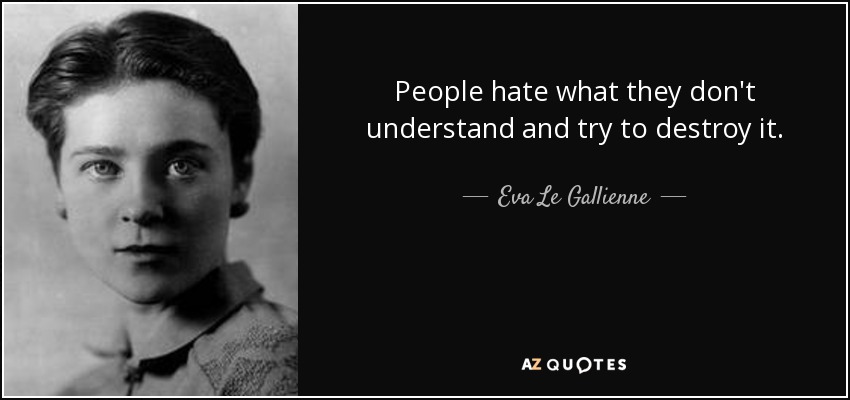 People hate what they don't understand and try to destroy it. - Eva Le Gallienne