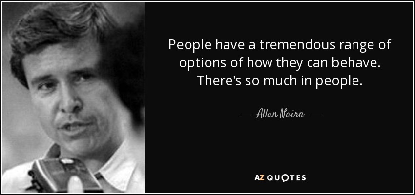 People have a tremendous range of options of how they can behave. There's so much in people. - Allan Nairn