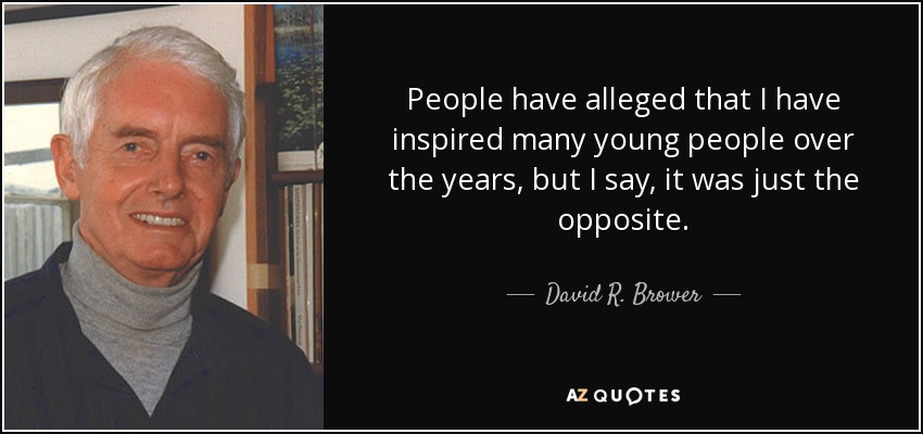 People have alleged that I have inspired many young people over the years, but I say, it was just the opposite. - David R. Brower