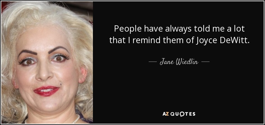 People have always told me a lot that I remind them of Joyce DeWitt. - Jane Wiedlin