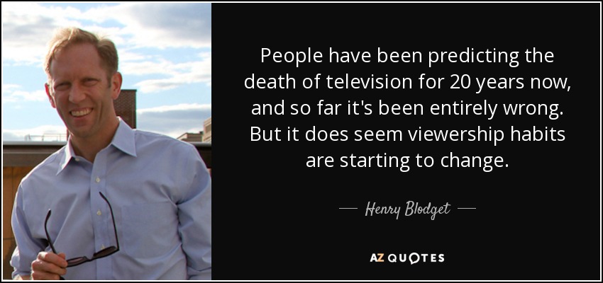 People have been predicting the death of television for 20 years now, and so far it's been entirely wrong. But it does seem viewership habits are starting to change. - Henry Blodget