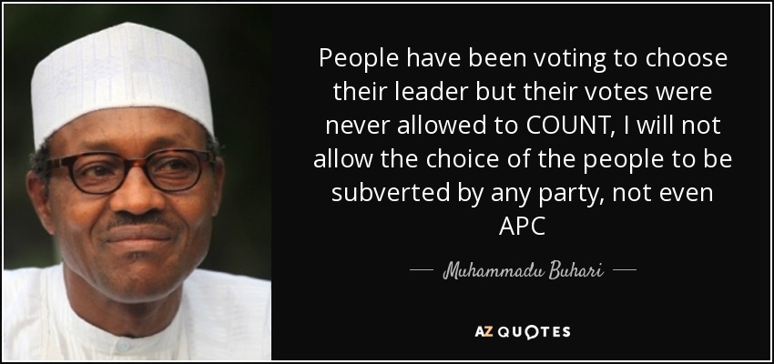 People have been voting to choose their leader but their votes were never allowed to COUNT, I will not allow the choice of the people to be subverted by any party, not even APC - Muhammadu Buhari