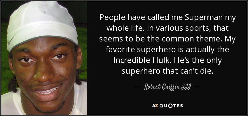 People have called me Superman my whole life. In various sports, that seems to be the common theme. My favorite superhero is actually the Incredible Hulk. He's the only superhero that can't die. - Robert Griffin III
