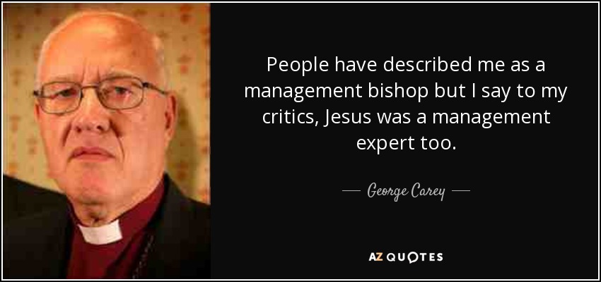 People have described me as a management bishop but I say to my critics, Jesus was a management expert too. - George Carey