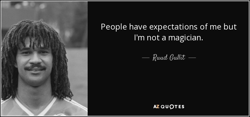 People have expectations of me but I'm not a magician. - Ruud Gullit