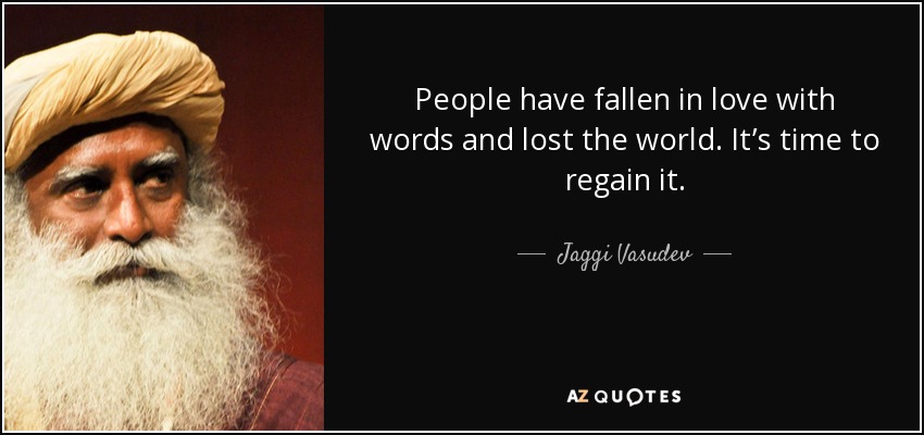 People have fallen in love with words and lost the world. It’s time to regain it. - Jaggi Vasudev