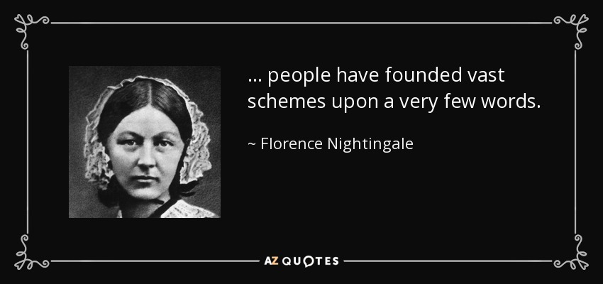 ... people have founded vast schemes upon a very few words. - Florence Nightingale