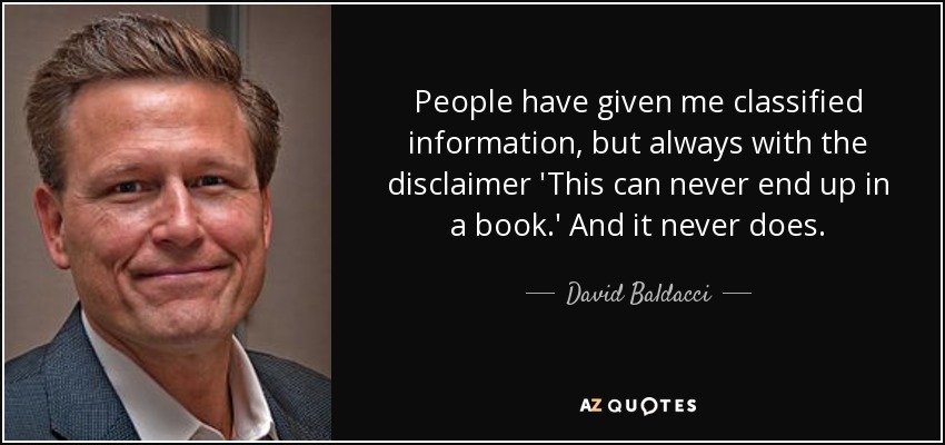People have given me classified information, but always with the disclaimer 'This can never end up in a book.' And it never does. - David Baldacci