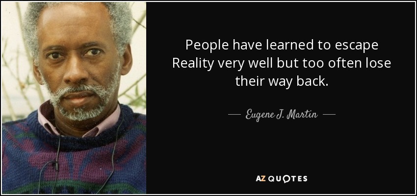 People have learned to escape Reality very well but too often lose their way back. - Eugene J. Martin