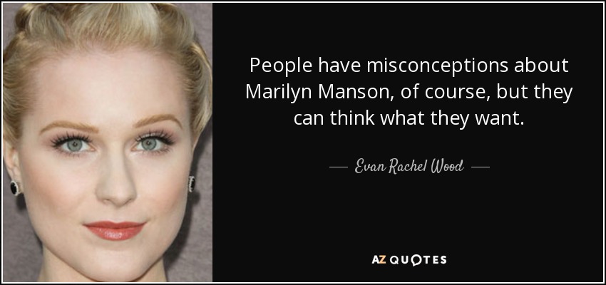 People have misconceptions about Marilyn Manson, of course, but they can think what they want. - Evan Rachel Wood