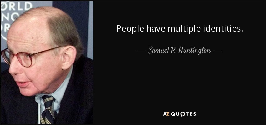 People have multiple identities. - Samuel P. Huntington