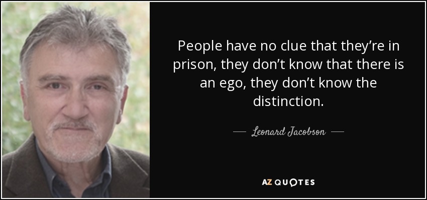 People have no clue that they’re in prison, they don’t know that there is an ego, they don’t know the distinction. - Leonard Jacobson