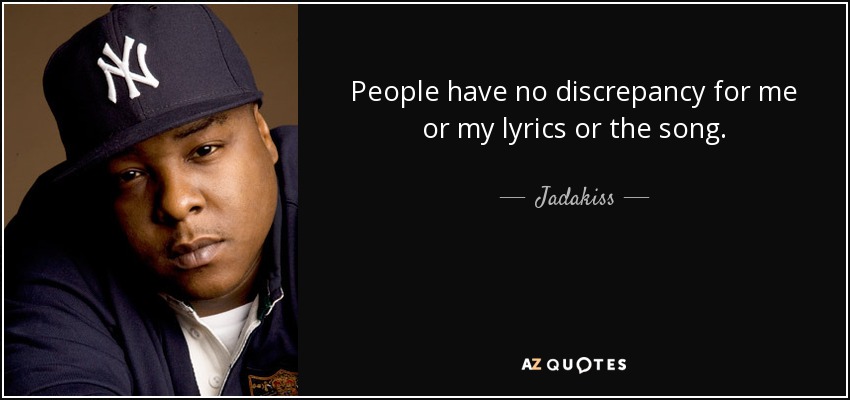 People have no discrepancy for me or my lyrics or the song. - Jadakiss