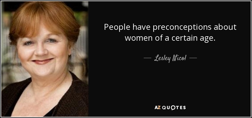 People have preconceptions about women of a certain age. - Lesley Nicol