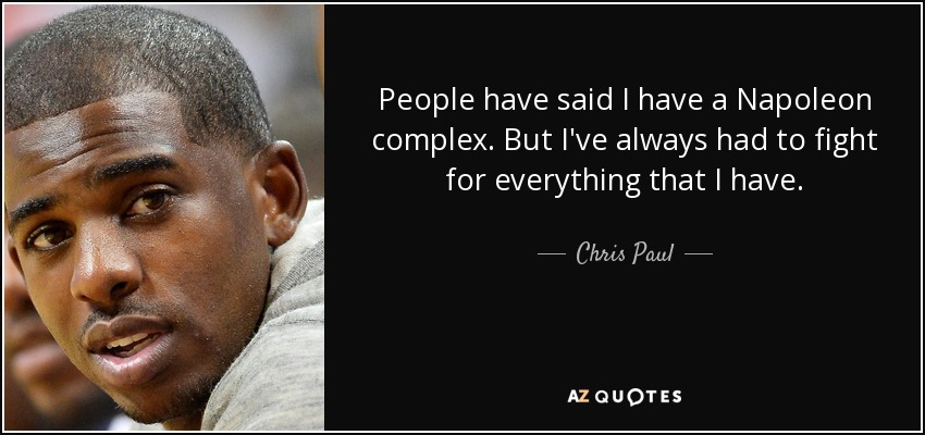 People have said I have a Napoleon complex. But I've always had to fight for everything that I have. - Chris Paul