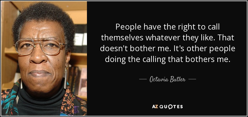People have the right to call themselves whatever they like. That doesn't bother me. It's other people doing the calling that bothers me. - Octavia Butler