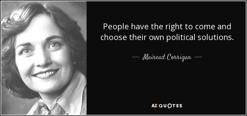 People have the right to come and choose their own political solutions. - Mairead Corrigan