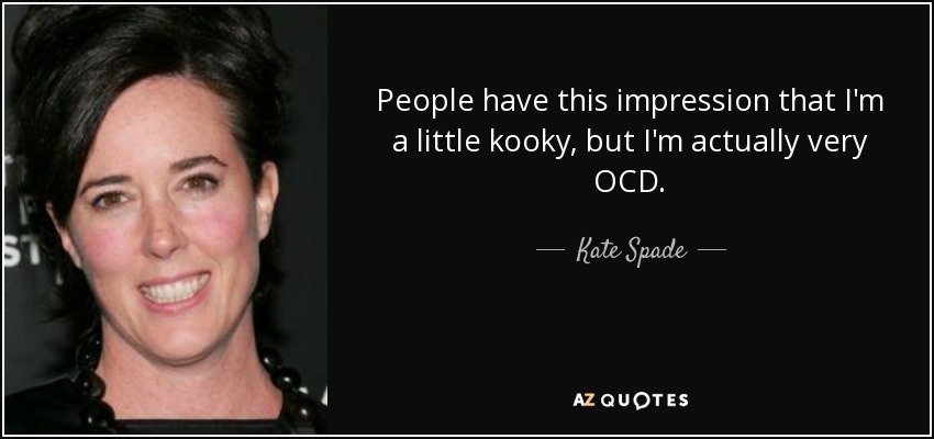 People have this impression that I'm a little kooky, but I'm actually very OCD. - Kate Spade