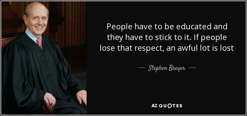 People have to be educated and they have to stick to it. If people lose that respect, an awful lot is lost - Stephen Breyer