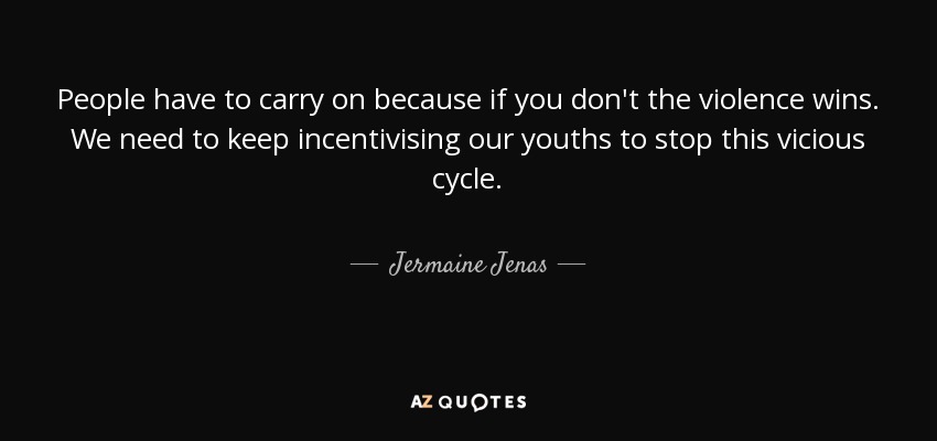 People have to carry on because if you don't the violence wins. We need to keep incentivising our youths to stop this vicious cycle. - Jermaine Jenas